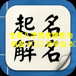 生辰八字的准确性为何备 🐋 受争议 🌾